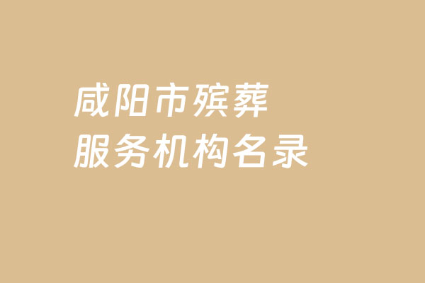 陕西咸阳市殡仪馆、经营性公墓和公益性公墓殡葬机构电话地址公布